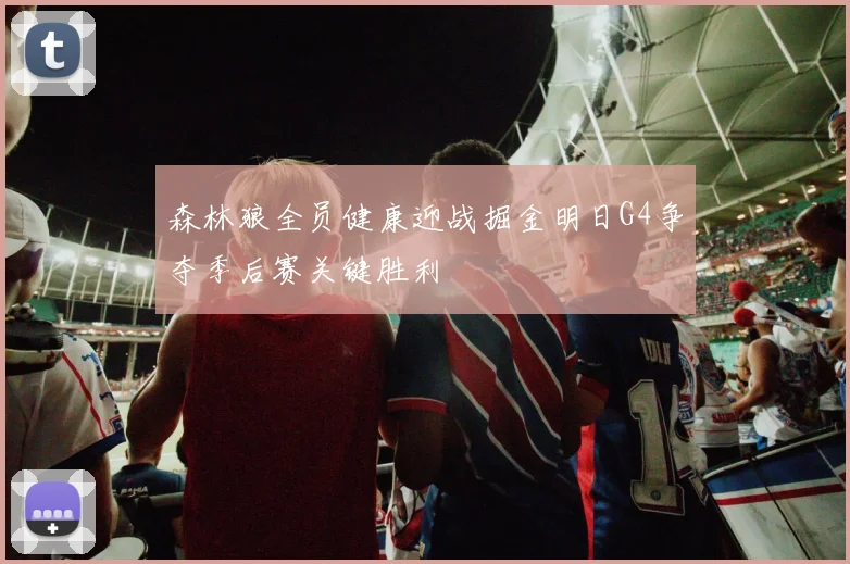 森林狼全员健康迎战掘金明日G4争夺季后赛关键胜利