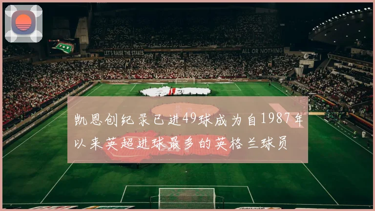 凯恩创纪录已进49球成为自1987年以来英超进球最多的英格兰球员