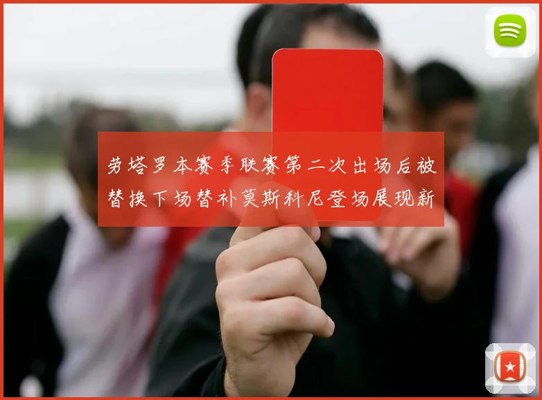 劳塔罗本赛季联赛第二次出场后被替换下场替补莫斯科尼登场展现新机会