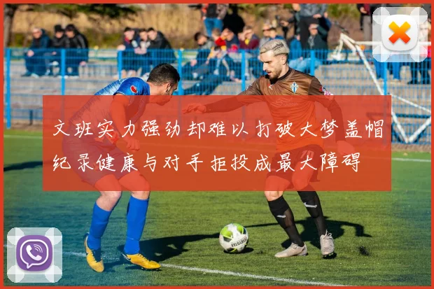 文班实力强劲却难以打破大梦盖帽纪录健康与对手拒投成最大障碍