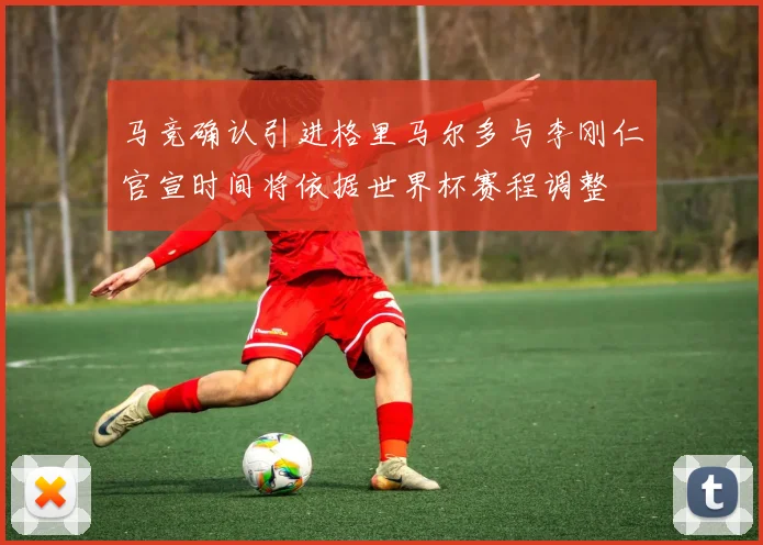 马竞确认引进格里马尔多与李刚仁官宣时间将依据世界杯赛程调整