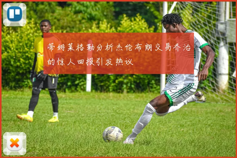 蒂姆莱格勒分析杰伦布朗交易乔治的惊人回报引发热议