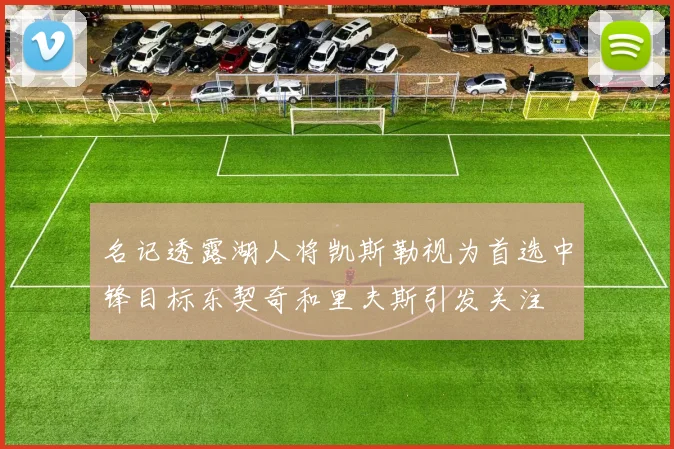 名记透露湖人将凯斯勒视为首选中锋目标东契奇和里夫斯引发关注