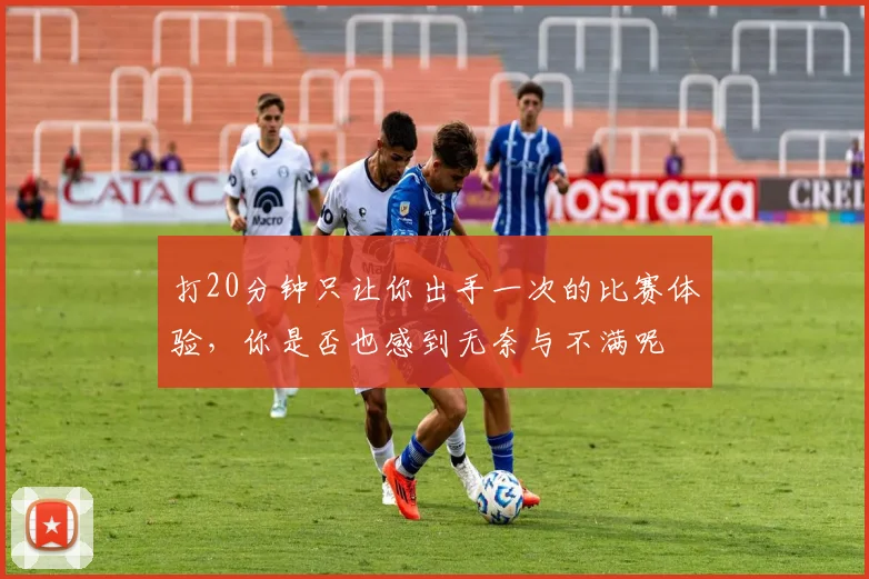 打20分钟只让你出手一次的比赛体验，你是否也感到无奈与不满呢