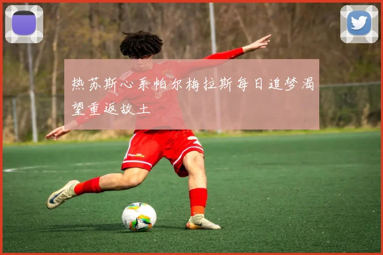 热苏斯心系帕尔梅拉斯每日追梦渴望重返故土